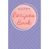 Happy Recipes Book: Collect the Recipes You Love in Your Own Custom Cookbook.
