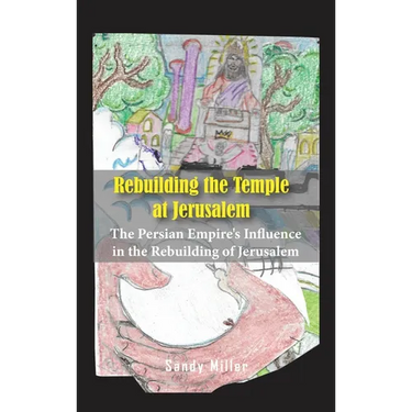 Rebuilding the Temple at Jerusalem: The Persian Empire's Influence In The Rebuilding Of Jerusalem
