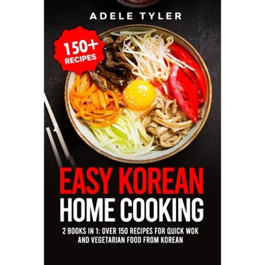 Easy Korean Home Cooking: 2 Books In 1: Over 150 Recipes For Quick Wok And Vegetarian Food From Korean