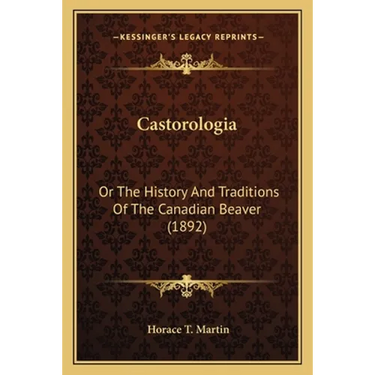 Castorologia: Or The History And Traditions Of The Canadian Beaver (1892)