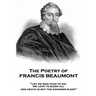 The Poetry of Francis Beaumont: "Let no man fear to die, we love to sleep all, and death is but the sounder sleep"