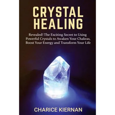 Crystal Healing: Revealed! The Exciting Secret to Using Powerful Crystals to Awaken Your Chakras, Boost Your Energy and Transform Your Life