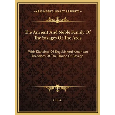 The Ancient And Noble Family Of The Savages Of The Ards: With Sketches Of English And American Branches Of The House Of Savage