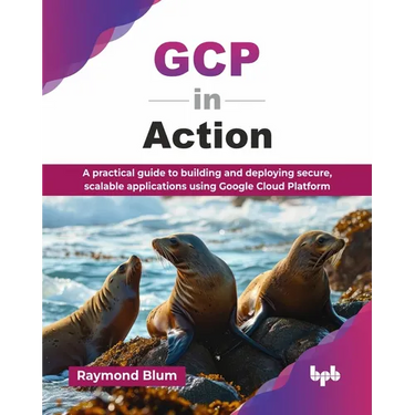 GCP in Action: A practical guide to building and deploying secure, scalable applications using Google Cloud Platform (English Edition)