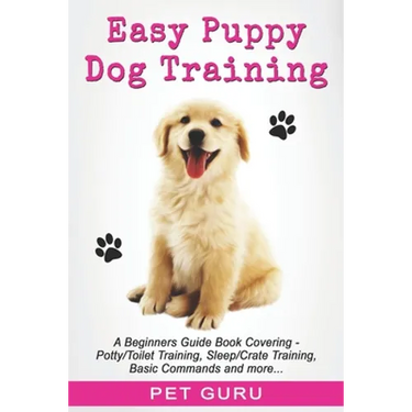 Easy Puppy Dog Training: Beginners guide book covering - Positive Training, Potty or Toilet Training, House Training, Sleep and Crate Training,