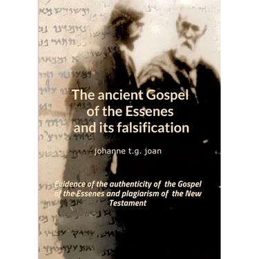 The ancient Gospel of the Essenes and its falsification: Evidence of the authenticity of the Gospel of the Essenes and plagiarism of the New Testament