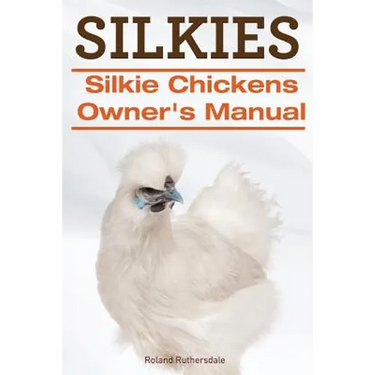 Silkies. Silkie Chickens Owners Manual.