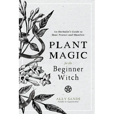 Plant Magic for the Beginner Witch: An Herbalist's Guide to Heal, Protect and Manifest