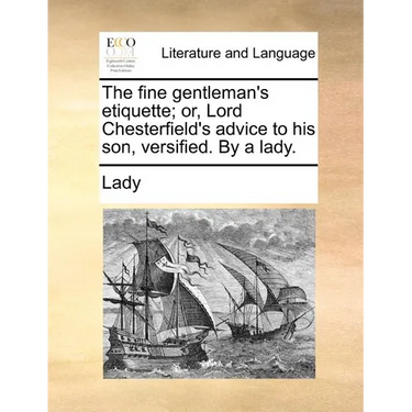 The Fine Gentleman's Etiquette; Or, Lord Chesterfield's Advice to His Son, Versified. by a Lady.