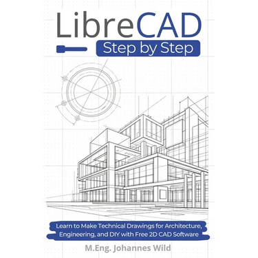 LibreCAD Step by Step: Learn to Make Technical Drawings for Architecture, Engineering, and DIY with Free 2D CAD Software