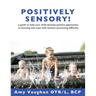 Positively Sensory!: A Guide to Help Your Child Develop Positive Approaches to Learning and Cope with Sensory Processing Difficulty