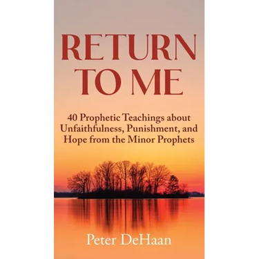 Return to Me: 40 Prophetic Teachings about Unfaithfulness, Punishment, and Hope from the Minor Prophets