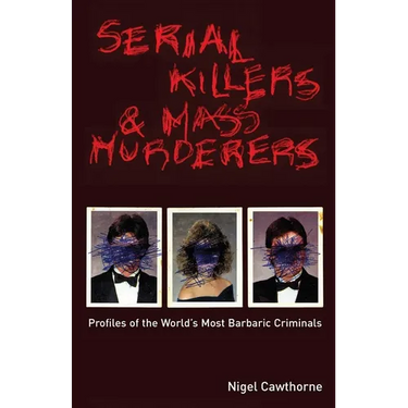 Serial Killers and Mass Murderers: Profiles of the World's Most Barbaric Criminals