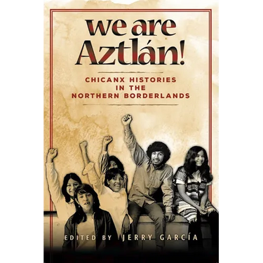 We Are Aztlán!: Chicanx Histories in the Northern Borderlands