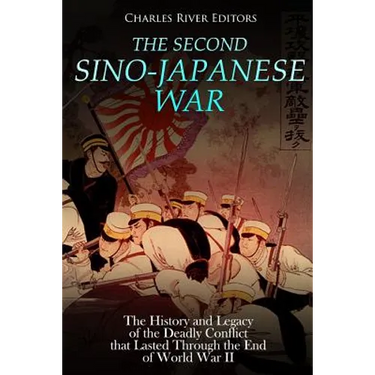 The Second Sino-Japanese War: The History and Legacy of the Deadly Conflict that Lasted Through the End of World War II