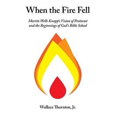 When the Fire Fell: Martin Wells Knapp's Vision of Pentecost and the Beginning of God's Bible School