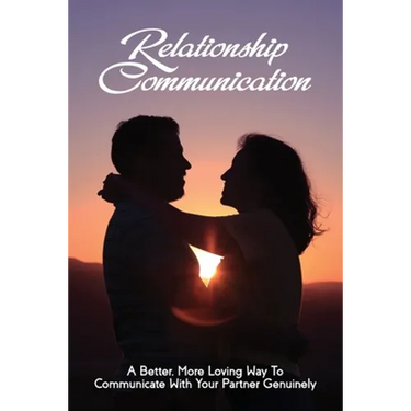 Relationship Communication: A Better, More Loving Way To Communicate With Your Partner Genuinely: Communication Guide For Couples