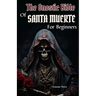 The Gnostic Bible Of Santa Muerte For Beginners