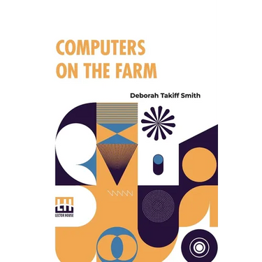 Computers On The Farm: Farm Uses For Computers, How To Select Software And Hardware, And Online Information Sources In Agriculture