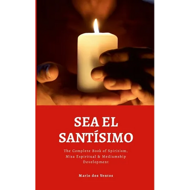 Sea El Santísimo: The Complete Book of Spiritism, Misa Espiritual & Mediumship Development
