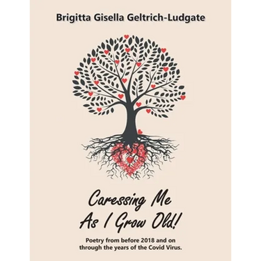 Caressing Me as I Grow Old!: Poetry from Before 2018 and on Through the Years of the Covid Virus.
