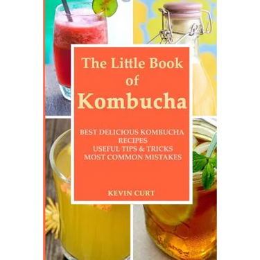 The Little Book of Kombucha: Best Delicious Kombucha Recipes, Useful Tips & Tricks, Most Common Mistakes