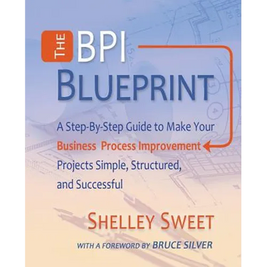 The Bpi Blueprint: A Step-By-Step Guide to Make Your Business Process Improvement Projects Simple, Structured, and Successful
