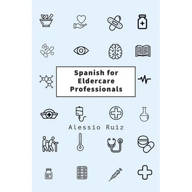 Spanish for Eldercare Professionals: Language skills for Nurses, Home Health Aides, CNAs and Family Caregivers Working with Spanish-Speaking Elderly P