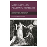 Machiavelli's Platonic Problems: Neoplatonism, Eros, Mythmaking, and Philosophy in Machiavellian Thought
