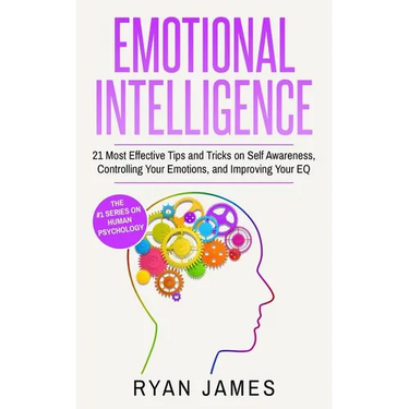 Emotional Intelligence: 21 Most Effective Tips and Tricks on Self Awareness, Controlling Your Emotions, and Improving Your EQ (Emotional Intelligence