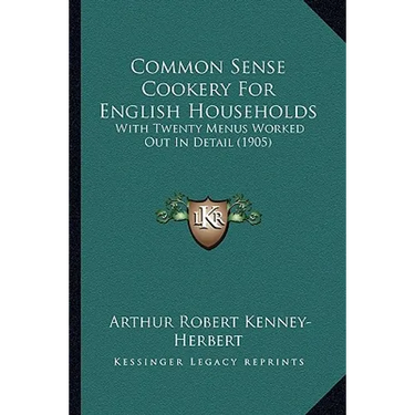 Common Sense Cookery For English Households: With Twenty Menus Worked Out In Detail (1905)