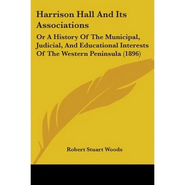 Harrison Hall And Its Associations: Or A History Of The Municipal, Judicial, And Educational Interests Of The Western Peninsula (1896)
