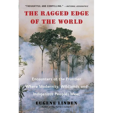 The Ragged Edge of the World: Encounters at the Frontier Where Modernity, Wildlands and Indigenous Peoples Meet