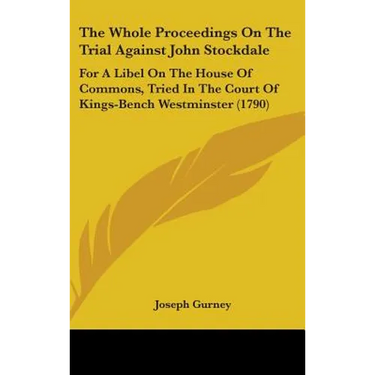 The Whole Proceedings On The Trial Against John Stockdale: For A Libel On The House Of Commons, Tried In The Court Of Kings-Bench Westminster (1790)