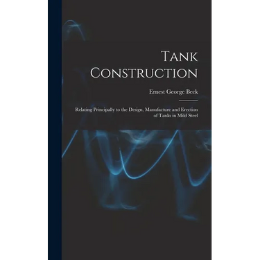 Tank Construction: Relating Principally to the Design, Manufacture and Erection of Tanks in Mild Steel