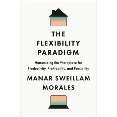 The Flexibility Paradigm: Humanizing the Workplace for Productivity, Profitability, and Possibility