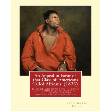 An Appeal in Favor of that Class of Americans Called Africans (1833). By: Lydia Maria Child: An Appeal in Favor of That Class of Americans Called Afri