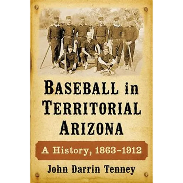 Baseball in Territorial Arizona: A History, 1863-1912