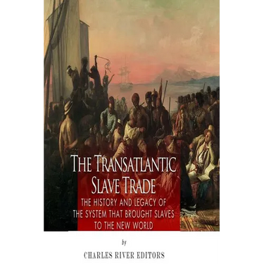 The Transatlantic Slave Trade: The History and Legacy of the System that Brought Slaves to the New World