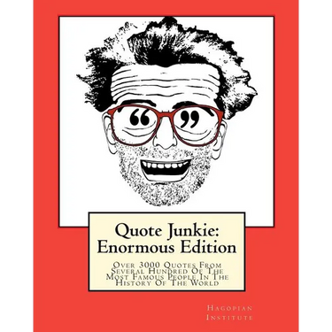 Quote Junkie: Enormous Edition: Over 3000 Quotes From Several Hundred Of The Most Famous People In The History Of The World