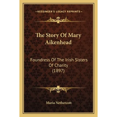 The Story Of Mary Aikenhead: Foundress Of The Irish Sisters Of Charity (1897)