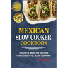 Mexican Slow Cooker Cookbook: Favorite Mexican Recipes For Delightful Slow Cooking