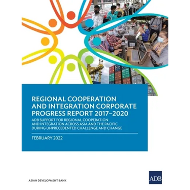 Regional Cooperation and Integration Corporate Progress Report 2017-2020: Adb Support for Regional Cooperation and Integration Across Asia and the Pac