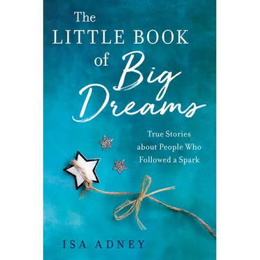 The Little Book of Big Dreams: True Stories about People Who Followed a Spark
