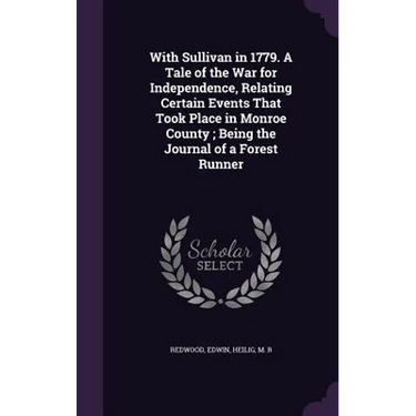 With Sullivan in 1779. A Tale of the War for Independence, Relating Certain Events That Took Place in Monroe County; Being the Journal of a Forest Run