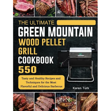 The Ultimate Green Mountain Wood Pellet Grill Cookbook: 550 Tasty and Healthy Recipes and Techniques for the Most Flavorful and Delicious Barbecue