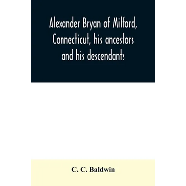 Alexander Bryan of Milford, Connecticut, his ancestors and his descendants