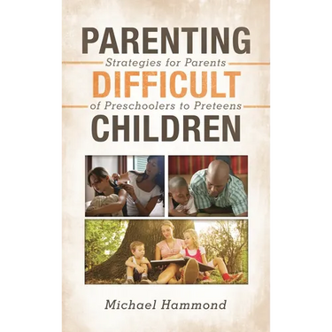 Parenting Difficult Children: Strategies for Parents of Preschoolers to Preteens