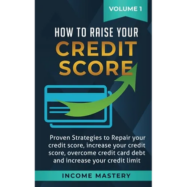 How to Raise Your Credit Score: Proven Strategies to Repair Your Credit Score, Increase Your Credit Score, Overcome Credit Card Debt and Increase Your
