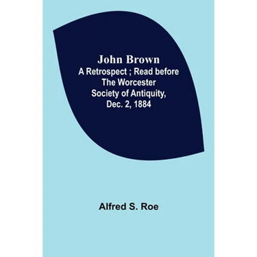 John Brown: A Retrospect; Read before The Worcester Society of Antiquity, Dec. 2, 1884.